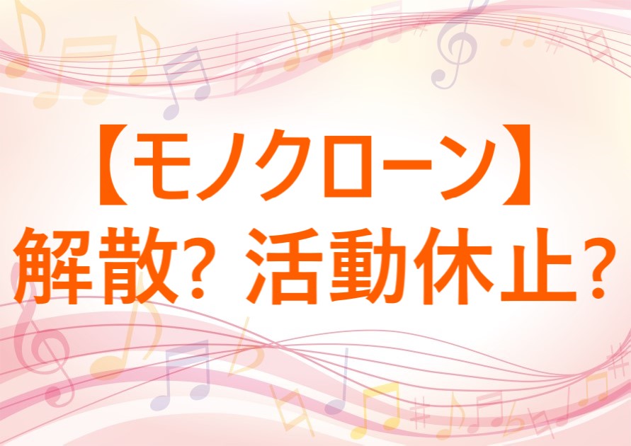 記事「【モノクローン】解散する？活動休止？真相を徹底リサーチ！」のアイキャッチ画像